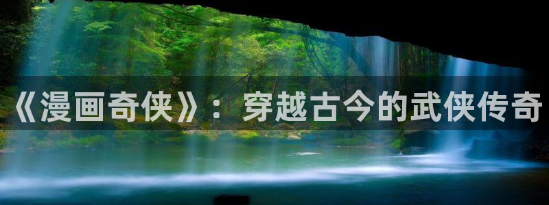 51漫画 免费：《漫画奇侠》：穿越古今的武侠传奇